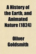 A History Of The Earth, And Animated Nature (1824) di Oliver Goldsmith edito da General Books Llc