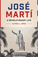 José Martí: A Revolutionary Life di Alfred J. Laopez edito da UNIV OF TEXAS PR