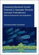 Assessing Bacterial Growth Potential In Seawater Reverse Osmosis Pretreatment di Almotasembellah Abushaban edito da Taylor & Francis Ltd