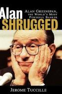 Alan Shrugged: Alan Greenspan, the World's Most Powerful Banker di Jerome Tuccille edito da WILEY