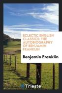 Eclectic English Classics di Benjamin Franklin edito da Trieste Publishing