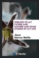 Tributes to My Father and Mother and Some Stories of My Life di Jesse Mercer Battle edito da LIGHTNING SOURCE INC