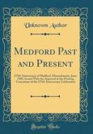 Medford Past and Present: 275th Anniversary of Medford, Massachusetts, June, 1905, Issued with the Approval of the Printing Committee of the 275 di Unknown Author edito da Forgotten Books