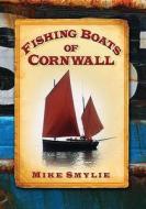 Fishing Boats of Cornwall di Mike Smylie edito da The History Press