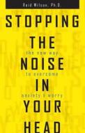 Stopping the Noise in Your Head: The New Way to Overcome Anxiety and Worry di Reid Wilson edito da HCI