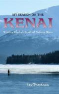 My Season on the Kenai: Fishing Alaska's Greatest Salmon River di Lew Freedman edito da ALASKA NORTHWEST BOOKS