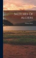Sketches Of Algiers di William Shaler edito da LEGARE STREET PR