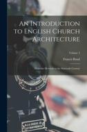 An Introduction to English Church Architecture: From the Eleventh to the Sixteenth Century; Volume 2 di Francis Bond edito da LEGARE STREET PR