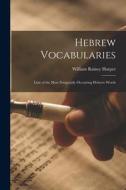 Hebrew Vocabularies: Lists of the Most Frequently Occurring Hebrew Words di William Rainey Harper edito da LEGARE STREET PR