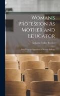 Woman's Profession As Mother and Educator: With Views in Opposition to Woman Suffrage di Catharine Esther Beecher edito da LEGARE STREET PR