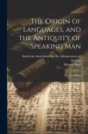 The Origin of Languages, and the Antiquity of Speaking Man: An Address di Horatio Hale edito da LEGARE STREET PR
