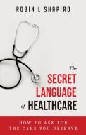 The Secret Language of Healthcare di Shapiro Robin edito da Well Said Health