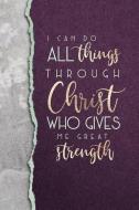 I Can Do All Things Through Christ Who Gives Me Great Strength: An Inspirational Notebook for Christian Women di Faith Inspired Journals edito da INDEPENDENTLY PUBLISHED