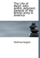 The Life Of Major John Andr, Adjutant-general Of The British Army In America di Winthrop Sargent edito da Bibliolife