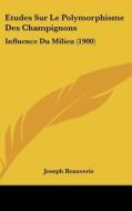 Etudes Sur Le Polymorphisme Des Champignons: Influence Du Milieu (1900) di Joseph Beauverie edito da Kessinger Publishing