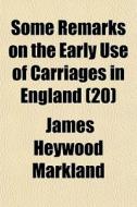 Some Remarks On The Early Use Of Carriag di James Heywood Markland edito da General Books