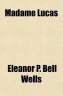 Madame Lucas di Eleanor P. Bell Wells edito da General Books