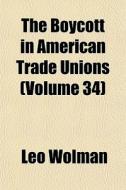 The Boycott In American Trade Unions (volume 34) di Leo Wolman edito da General Books Llc