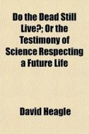 Do The Dead Still Live?; Or The Testimon di David Heagle edito da General Books