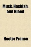 Musk, Hashish, And Blood di Hector France edito da General Books