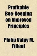 Profitable Bee-keeping On Improved Principles di Philip Valpy M. Filleul edito da General Books Llc
