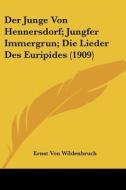 Der Junge Von Hennersdorf; Jungfer Immergrun; Die Lieder Des Euripides (1909) di Ernst Von Wildenbruch edito da Kessinger Publishing