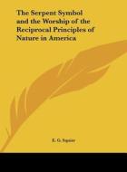 The Serpent Symbol and the Worship of the Reciprocal Principles of Nature in America di Ephraim George Squier, E. G. Squier edito da Kessinger Publishing
