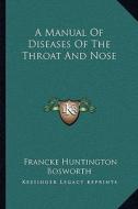 A Manual of Diseases of the Throat and Nose di Francke Huntington Bosworth edito da Kessinger Publishing