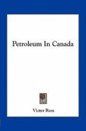 Petroleum in Canada di Victor Ross edito da Kessinger Publishing