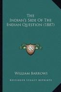 The Indian's Side of the Indian Question (1887) the Indian's Side of the Indian Question (1887) di William Barrows edito da Kessinger Publishing
