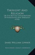 Thought and Religion: Or the Mutual Contributions of Philosophy and Theology (1912) di James William Lowber edito da Kessinger Publishing