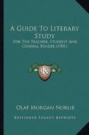 A Guide to Literary Study: For the Teacher, Student and General Reader (1901) di Olaf Morgan Norlie edito da Kessinger Publishing