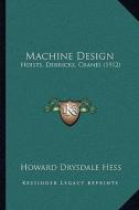 Machine Design: Hoists, Derricks, Cranes (1912) di Howard Drysdale Hess edito da Kessinger Publishing