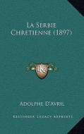 La Serbie Chretienne (1897) di Adolphe D'Avril edito da Kessinger Publishing