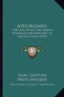 Aphorismen: Uber Die Union Der Beiden Evangelischen Kirchen in Deutschland (1819) di Karl Gottlieb Bretschneider edito da Kessinger Publishing