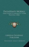 Passatempi Morali: Ossia Scelta Di Novelle E Storie Piavevoli (1826) di Libreria Giovenile Publisher edito da Kessinger Publishing