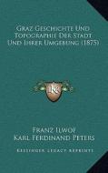 Graz Geschichte Und Topographie Der Stadt Und Ihrer Umgebung (1875) di Franz Ilwof, Karl Ferdinand Peters edito da Kessinger Publishing