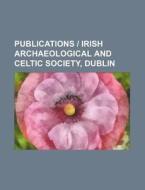 Publications - Irish Archaeological and Celtic Society, Dublin di Books Group edito da Rarebooksclub.com