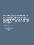 Modern Europe from the Fall of Constantinople to the Establishment of the German Empire, A.D. 1453-1871; 1593-1721 Volume 3 di Thomas Henry Dyer edito da Rarebooksclub.com
