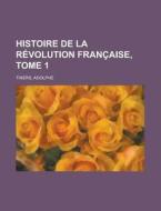 Histoire de La Revolution Francaise, Tome 1 di Adolphe Thiers edito da Rarebooksclub.com