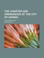 The Charter and Ordinances of the City of Adrian; With Annotations di Lara Adrian edito da Rarebooksclub.com