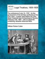 The Ordinance Of July 13, 1787 : For The Government Of The Territory Northwest Of The River Ohio : A Paper Read Before The Ohio State Historical And A di William Parker Cutler edito da Gale, Making Of Modern Law
