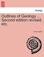 Outlines Of Geology ... Second Edition Revised, Etc. di James Geikie edito da British Library, Historical Print Editions