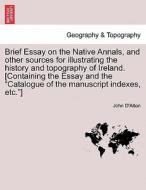 Brief Essay on the Native Annals, and other sources for illustrating the history and topography of Ireland. [Containing  di John D'Alton edito da British Library, Historical Print Editions
