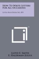 How to Write Letters for All Occasions: Little Blue Book No. 855 di Lloyd E. Smith edito da Literary Licensing, LLC
