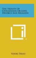 The Trinity of Civilization or Love, Divorce and Religion di Yours Truly edito da Literary Licensing, LLC