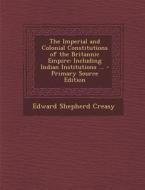 Imperial and Colonial Constitutions of the Britannic Empire: Including Indian Institutions ... di Edward Shepherd Creasy edito da Nabu Press