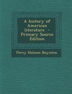 A History of American Literature - Primary Source Edition di Percy Holmes Boynton edito da Nabu Press
