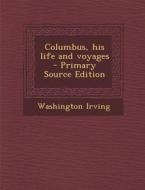 Columbus, His Life and Voyages di Washington Irving edito da Nabu Press