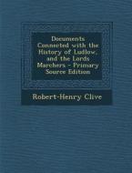 Documents Connected with the History of Ludlow, and the Lords Marchers - Primary Source Edition di Robert-Henry Clive edito da Nabu Press